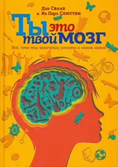 Ты это твой мозг: Всё, что ты захочешь узнать о своем мозге