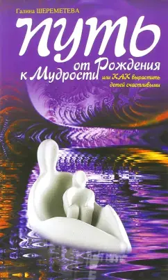 Путь от рождения к мудрости, или Как вырастить детей счатливыми