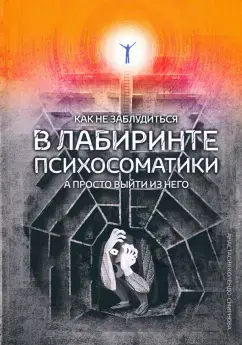 Как не заблудиться в лабиринте психосоматики, а просто выйти из него!